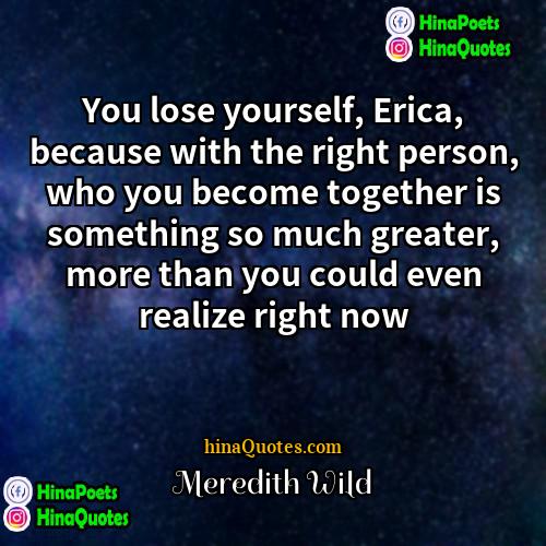 Meredith Wild Quotes | You lose yourself, Erica, because with the